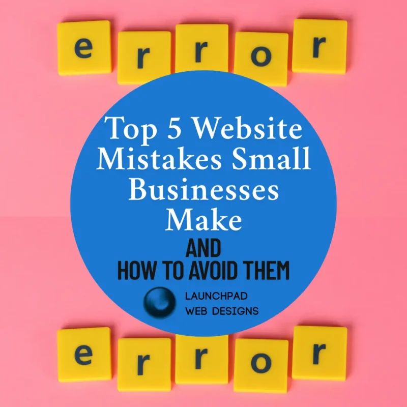 Image representing common website errors made by small businesses and solutions. Yellow letter tiles spelling "ERROR" visually emphasize mistakes. A central blue circle with clear, actionable text ("Top 5 Website Mistakes Small Businesses Make AND HOW TO AVOID THEM") indicates expert guidance. The "LAUNCHPAD WEB DESIGNS" branding suggests a knowledgeable source providing solutions.