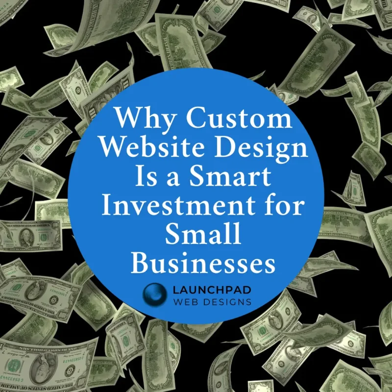 Why Custom Website Design Is a Smart Investment for Small Businesses' by Launchpad Web Designs, featuring dollar bills falling, illustrating the financial return and value of investing in a custom website.