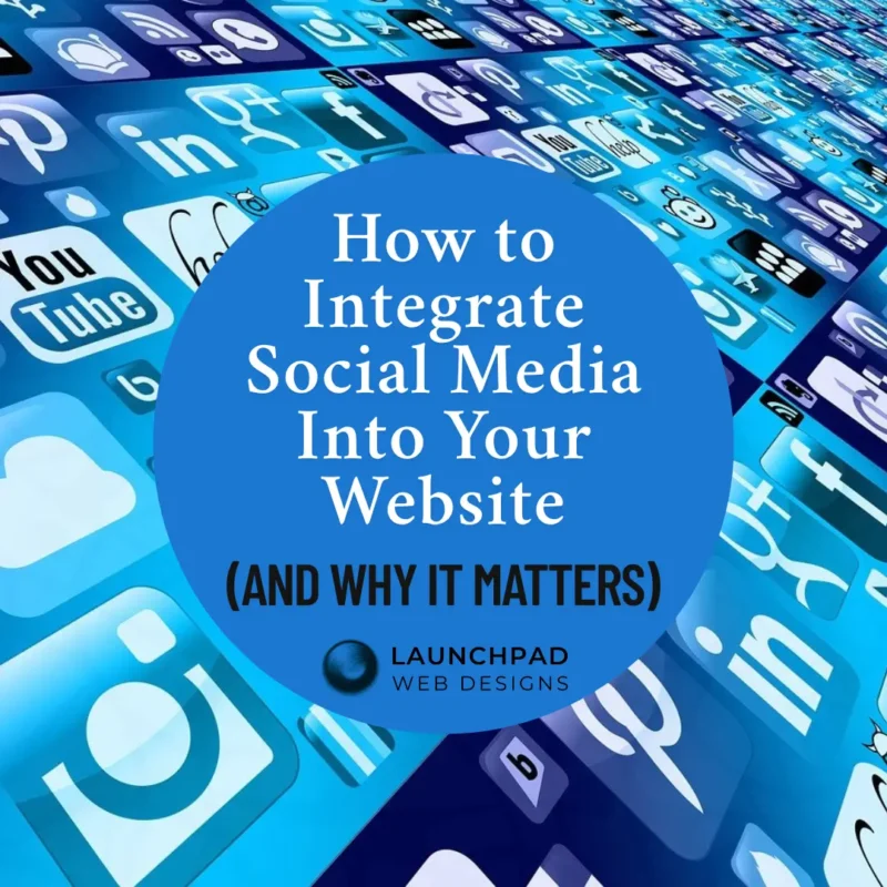 Graphic titled 'How to Integrate Social Media Into Your Website (AND WHY IT MATTERS)' by Launchpad Web Designs, featuring various social media icons in the background, illustrating the importance of seamless social media integration for websites.