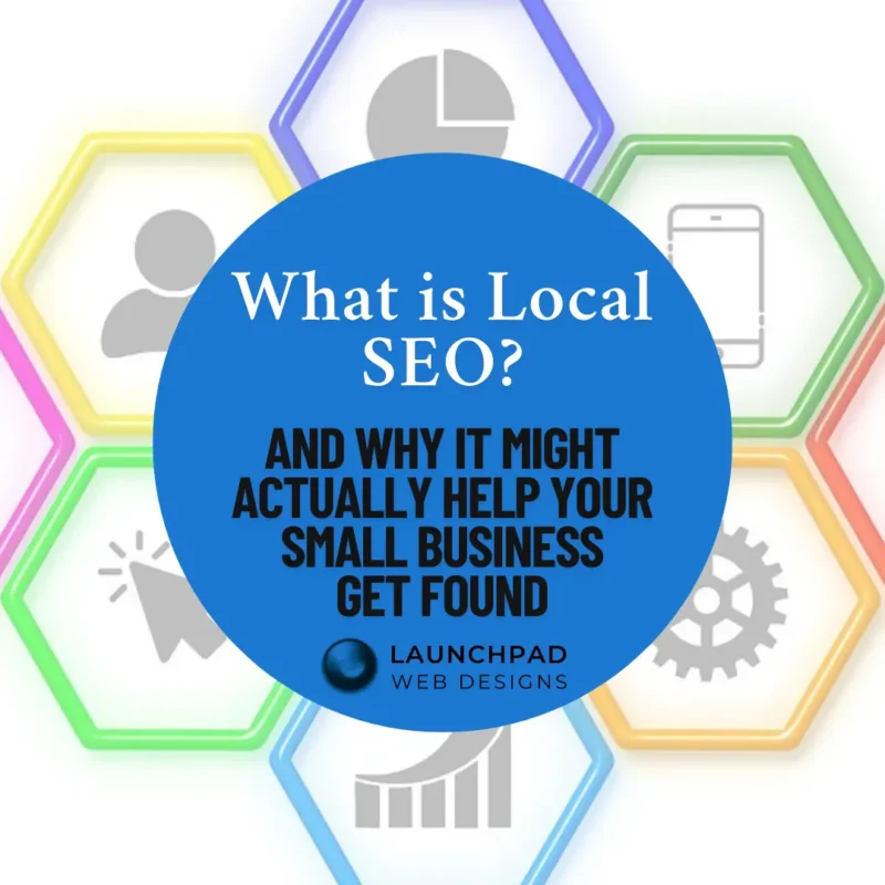 Infographic-style image with a central blue circle asking 'What is Local SEO? And why it might actually help your small business get found,' surrounded by hexagonal icons representing various SEO elements like analytics, mobile, and search. This visual promotes a comprehensive guide from Launchpad Web Designs on what is Local SEO and its importance for small businesses looking to improve their online visibility.